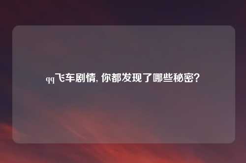 qq飞车剧情, 你都发现了哪些秘密？