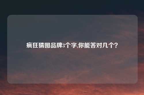 疯狂猜图品牌3个字,你能答对几个?
