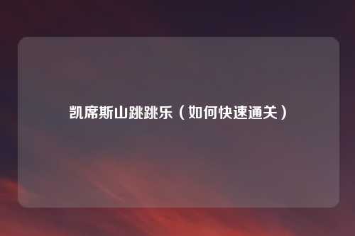 凯席斯山跳跳乐（如何快速通关）