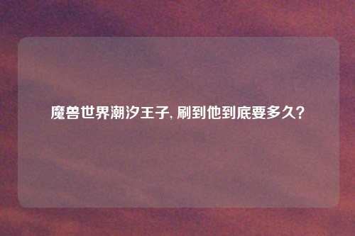 魔兽世界潮汐王子, 刷到他到底要多久？