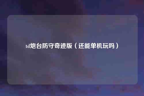 td炮台防守奇迹版（还能单机玩吗）
