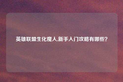 英雄联盟生化魔人,新手入门攻略有哪些？