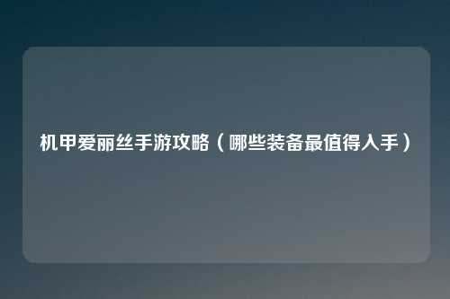 机甲爱丽丝手游攻略(哪些装备最值得入手)
