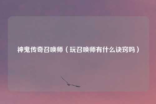 神鬼传奇召唤师(玩召唤师有什么诀窍吗)