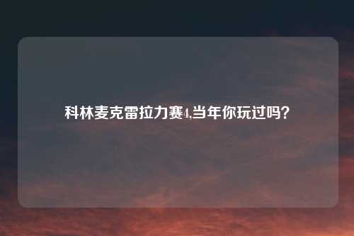 科林麦克雷拉力赛4,当年你玩过吗?