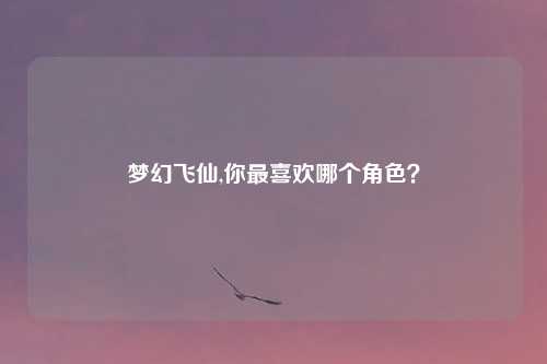 梦幻飞仙,你最喜欢哪个角色?
