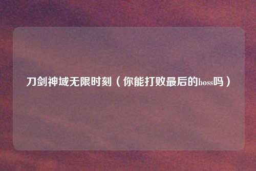 刀剑神域无限时刻（你能打败最后的boss吗）