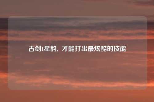 古剑1星韵,  才能打出最炫酷的技能