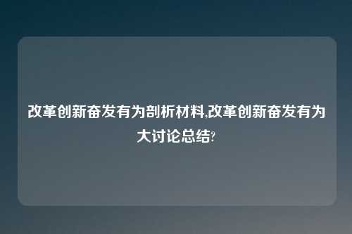 改革创新奋发有为剖析材料,改革创新奋发有为大讨论总结?