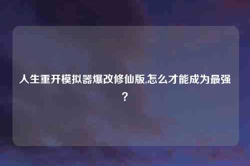 人生重开模拟器爆改修仙版,怎么才能成为最强？