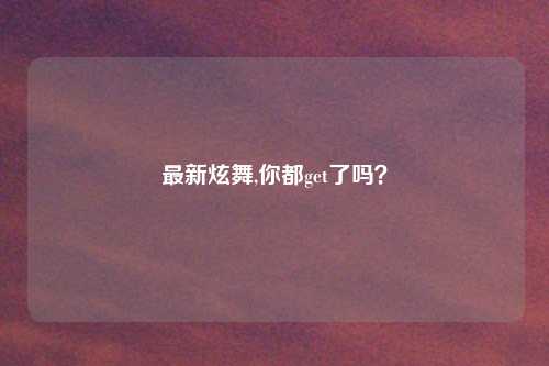 最新炫舞,你都get了吗？