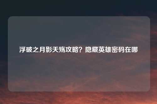 浮破之月影天殇攻略？隐藏英雄密码在哪