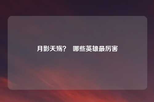 月影天殇? 哪些英雄最厉害