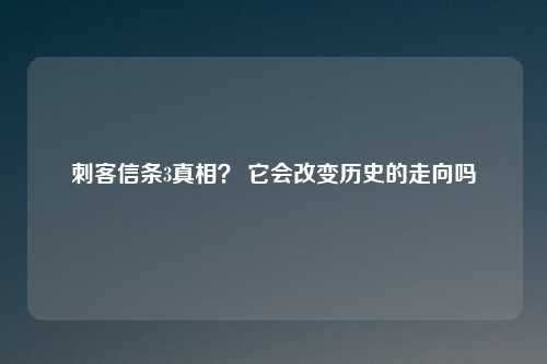 刺客信条3真相？ 它会改变历史的走向吗