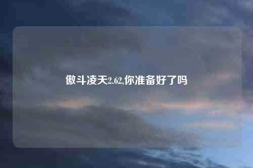 傲斗凌天2.62,你准备好了吗