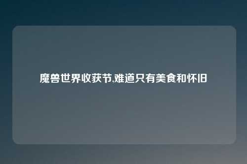 魔兽世界收获节,难道只有美食和怀旧