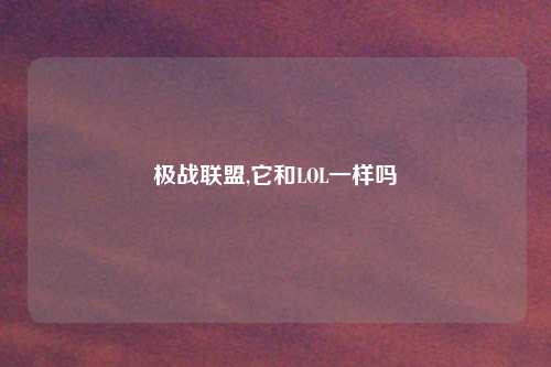极战联盟,它和LOL一样吗