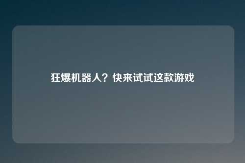 狂爆机器人？快来试试这款游戏