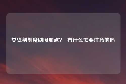 女鬼剑剑魔刷图加点？  有什么需要注意的吗