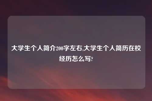 大学生个人简介200字左右,大学生个人简历在校经历怎么写?