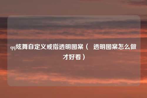 qq炫舞自定义戒指透明图案（  透明图案怎么做才好看）