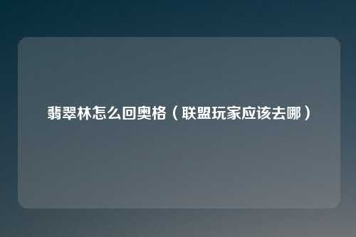 翡翠林怎么回奥格（联盟玩家应该去哪）
