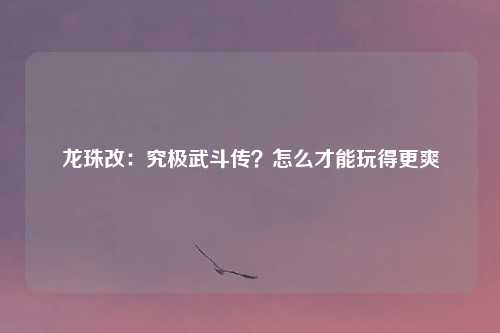 龙珠改:究极武斗传?怎么才能玩得更爽