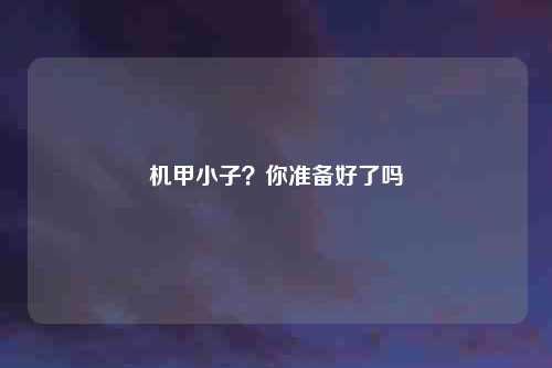 机甲小子？你准备好了吗