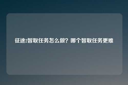 征途2智取任务怎么做？哪个智取任务更难
