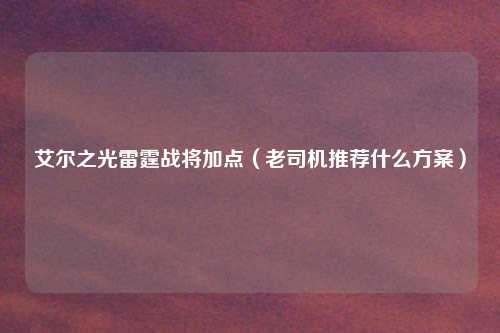 艾尔之光雷霆战将加点（老司机推荐什么方案）