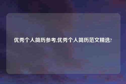 优秀个人简历参考,优秀个人简历范文精选?