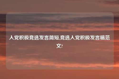 入党积极竞选发言简短,竞选入党积极发言稿范文?