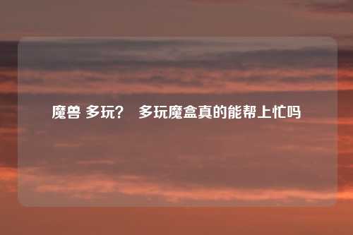 魔兽 多玩？  多玩魔盒真的能帮上忙吗
