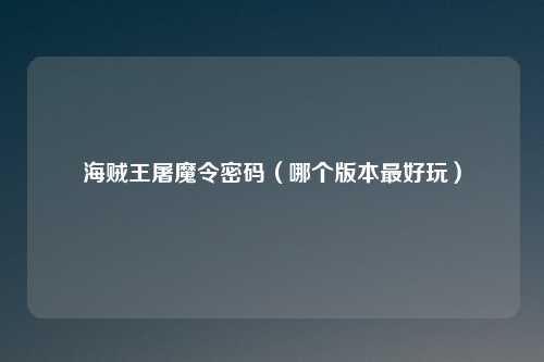 海贼王屠魔令密码（哪个版本最好玩）