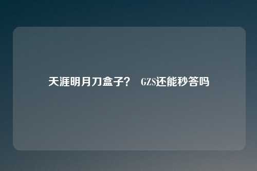 天涯明月刀盒子? GZS还能秒答吗