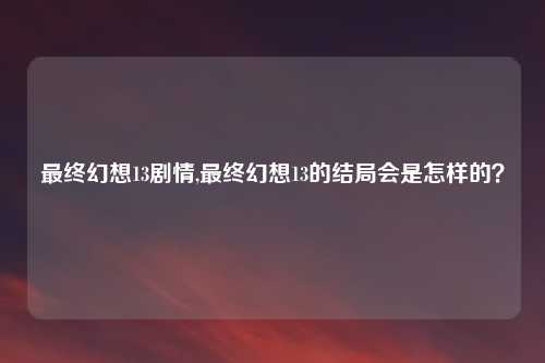 最终幻想13剧情,最终幻想13的结局会是怎样的？