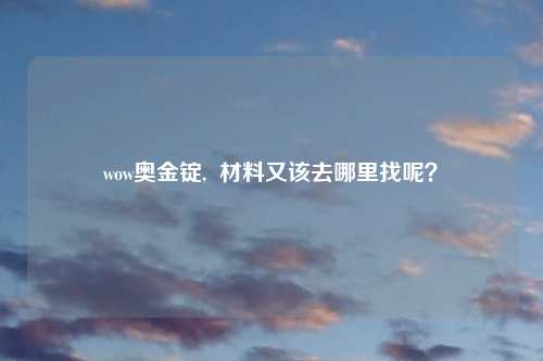 wow奥金锭,  材料又该去哪里找呢？
