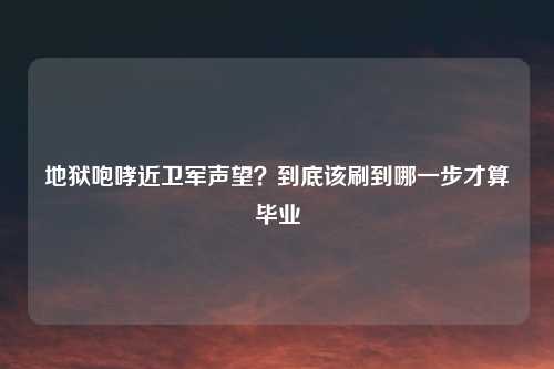 地狱咆哮近卫军声望？到底该刷到哪一步才算毕业