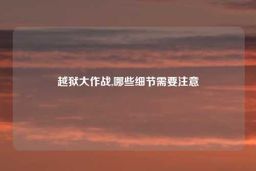 越狱大作战,哪些细节需要注意