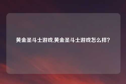 黄金圣斗士游戏,黄金圣斗士游戏怎么样？