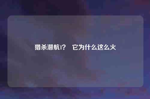 猎杀潜航1？  它为什么这么火