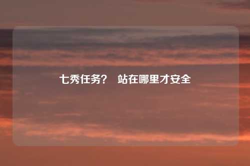 七秀任务？  站在哪里才安全