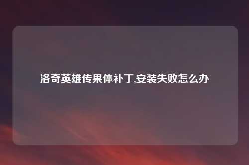 洛奇英雄传果体补丁,安装失败怎么办