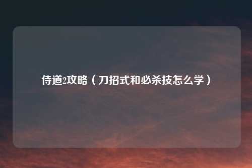 侍道2攻略（刀招式和必杀技怎么学）