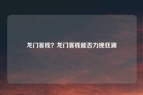 龙门客栈？龙门客栈能否力挽狂澜