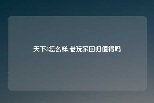 天下3怎么样,老玩家回归值得吗