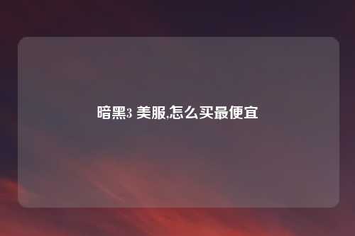 暗黑3 美服,怎么买最便宜