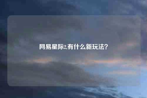 网易星际2,有什么新玩法?