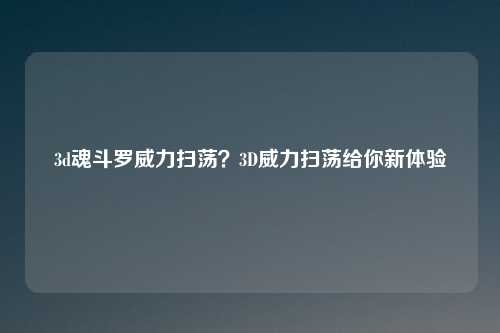 3d魂斗罗威力扫荡？3D威力扫荡给你新体验