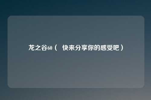 龙之谷60（  快来分享你的感受吧）